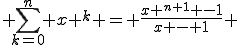  \sum_{k=0}^{n} x ^{k} = \frac{x ^{n+1} -1}{x - 1} 